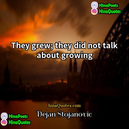 Dejan Stojanovic Quotes | They grew; they did not talk about